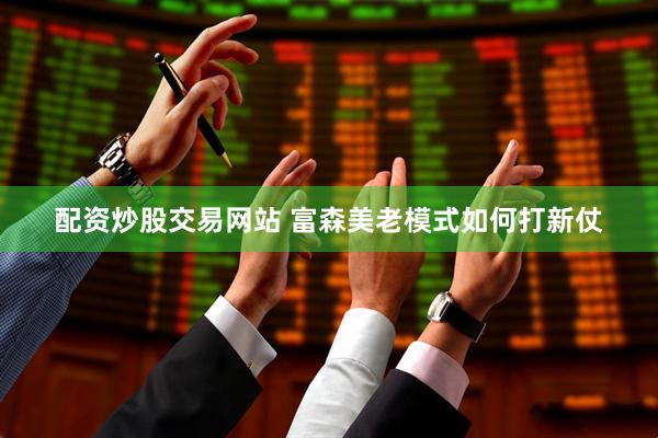 配资炒股交易网站 富森美老模式如何打新仗
